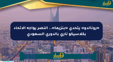 «رونالدو» يتحدى «بنزيما».. النصر يواجه الاتحاد بكلاسيكو ناري بالدوري السعودي